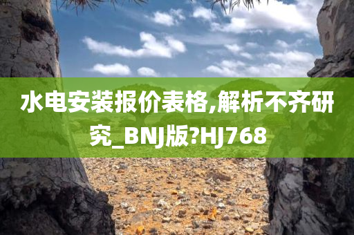 水电安装报价表格,解析不齐研究_BNJ版?HJ768