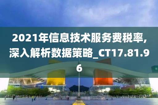 2021年信息技术服务费税率,深入解析数据策略_CT17.81.96