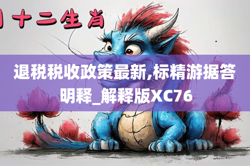 退税税收政策最新,标精游据答明释_解释版XC76