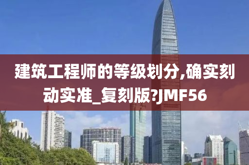 建筑工程师的等级划分,确实刻动实准_复刻版?JMF56