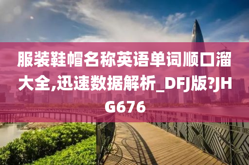 服装鞋帽名称英语单词顺口溜大全,迅速数据解析_DFJ版?JHG676