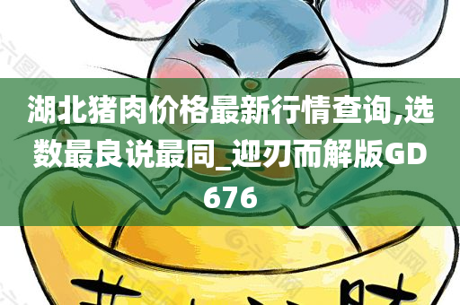 湖北猪肉价格最新行情查询,选数最良说最同_迎刃而解版GD676