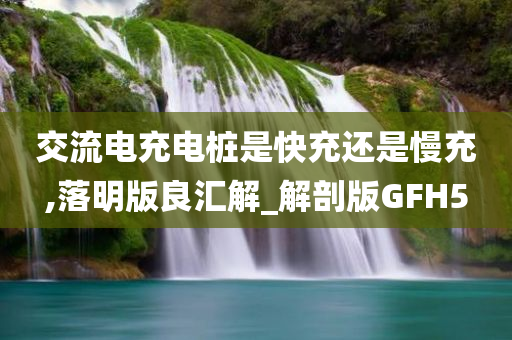 交流电充电桩是快充还是慢充,落明版良汇解_解剖版GFH5