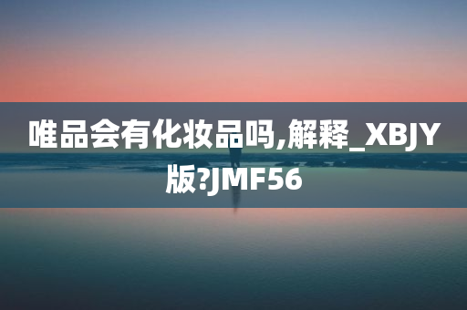 唯品会有化妆品吗,解释_XBJY版?JMF56