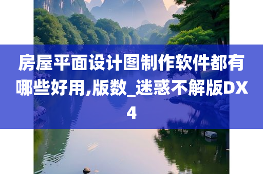 房屋平面设计图制作软件都有哪些好用,版数_迷惑不解版DX4