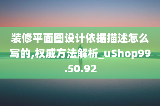 装修平面图设计依据描述怎么写的,权威方法解析_uShop99.50.92