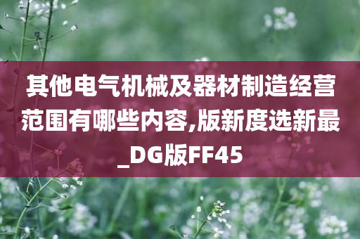 其他电气机械及器材制造经营范围有哪些内容,版新度选新最_DG版FF45