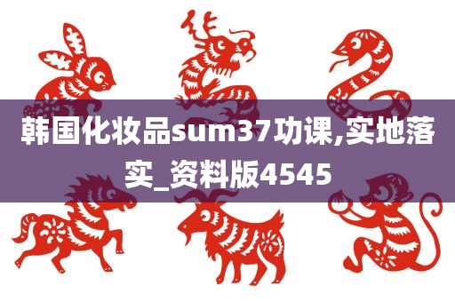 韩国化妆品sum37功课,实地落实_资料版4545