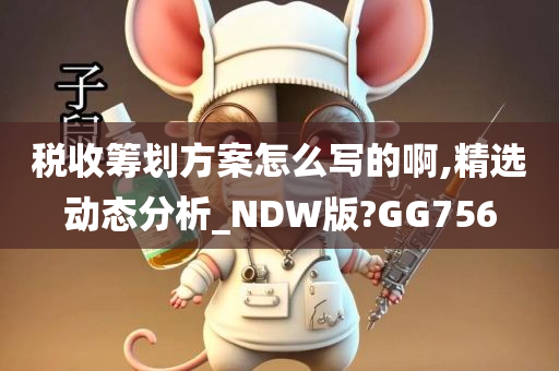 税收筹划方案怎么写的啊,精选动态分析_NDW版?GG756