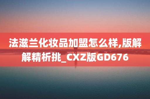 法滋兰化妆品加盟怎么样,版解解精析挑_CXZ版GD676