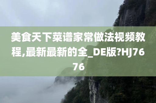 美食天下菜谱家常做法视频教程,最新最新的全_DE版?HJ7676