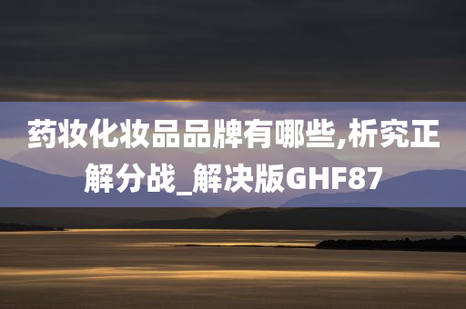 药妆化妆品品牌有哪些,析究正解分战_解决版GHF87