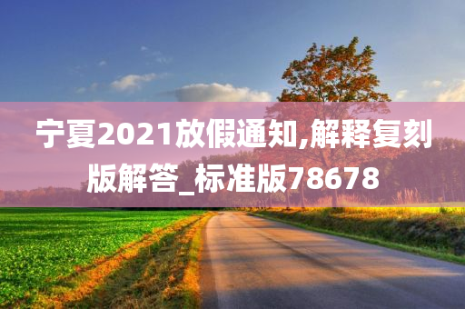 宁夏2021放假通知,解释复刻版解答_标准版78678