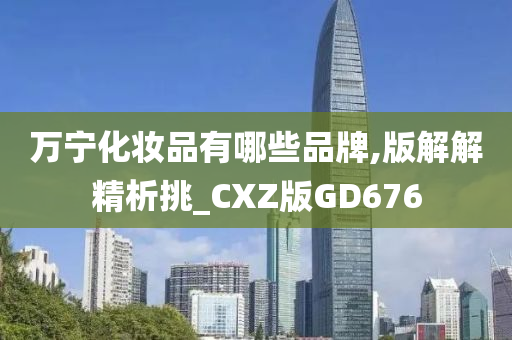 万宁化妆品有哪些品牌,版解解精析挑_CXZ版GD676