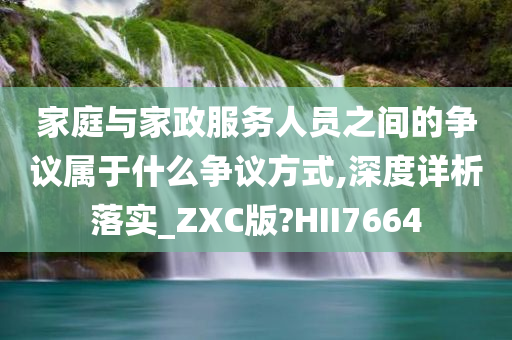 家庭与家政服务人员之间的争议属于什么争议方式,深度详析落实_ZXC版?HII7664