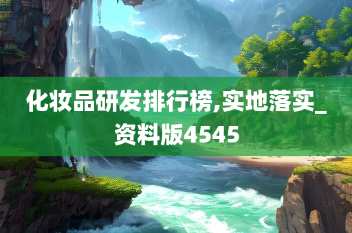 化妆品研发排行榜,实地落实_资料版4545