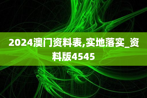 2024澳门资料表,实地落实_资料版4545