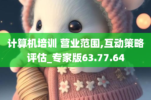 计算机培训 营业范围,互动策略评估_专家版63.77.64