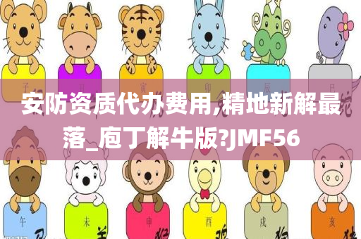 安防资质代办费用,精地新解最落_庖丁解牛版?JMF56