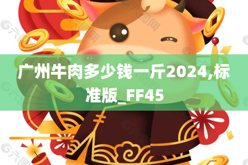 广州牛肉多少钱一斤2024,标准版_FF45