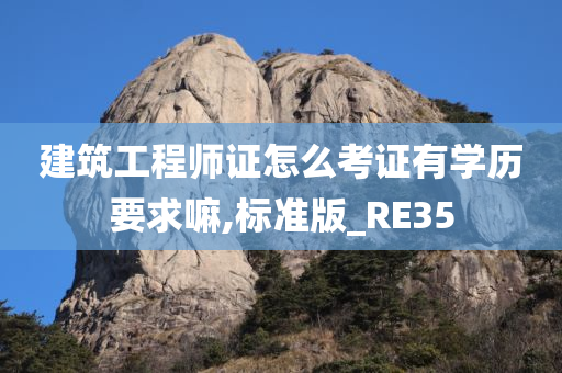 建筑工程师证怎么考证有学历要求嘛,标准版_RE35