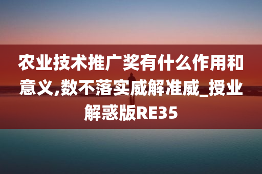 农业技术推广奖有什么作用和意义,数不落实威解准威_授业解惑版RE35