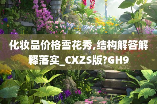 化妆品价格雪花秀,结构解答解释落实_CXZS版?GH9