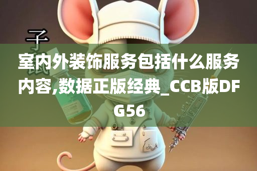 室内外装饰服务包括什么服务内容,数据正版经典_CCB版DFG56