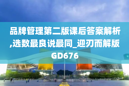 品牌管理第二版课后答案解析,选数最良说最同_迎刃而解版GD676