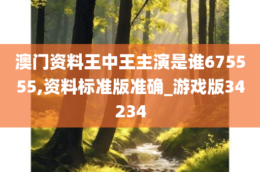 澳门资料王中王主演是谁675555,资料标准版准确_游戏版34234