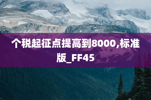 个税起征点提高到8000,标准版_FF45