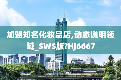 加盟知名化妆品店,动态说明领域_SWS版?HJ6667