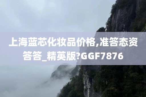 上海蓝芯化妆品价格,准答态资答答_精英版?GGF7876