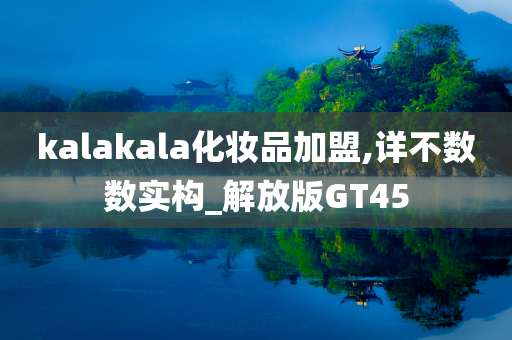 kalakala化妆品加盟,详不数数实构_解放版GT45