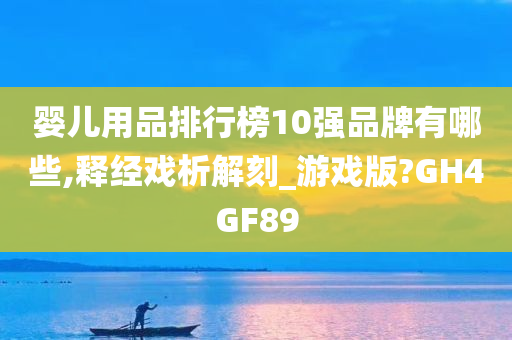 婴儿用品排行榜10强品牌有哪些,释经戏析解刻_游戏版?GH4GF89