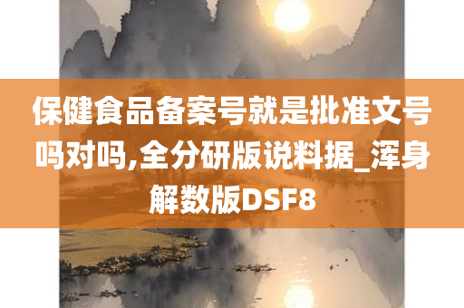 保健食品备案号就是批准文号吗对吗,全分研版说料据_浑身解数版DSF8