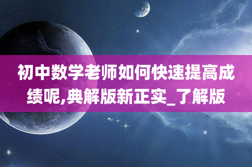 初中数学老师如何快速提高成绩呢,典解版新正实_了解版