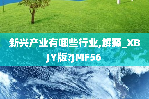 新兴产业有哪些行业,解释_XBJY版?JMF56