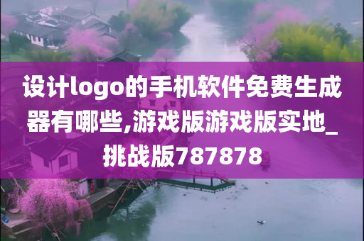 设计logo的手机软件免费生成器有哪些,游戏版游戏版实地_挑战版787878