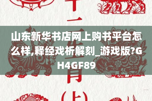 山东新华书店网上购书平台怎么样,释经戏析解刻_游戏版?GH4GF89