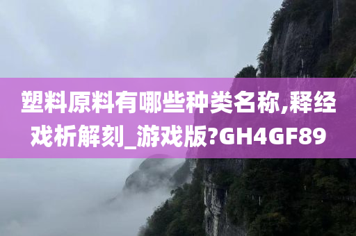 塑料原料有哪些种类名称,释经戏析解刻_游戏版?GH4GF89