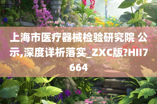 上海市医疗器械检验研究院 公示,深度详析落实_ZXC版?HII7664