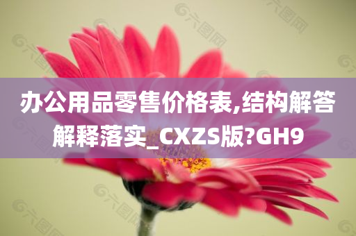 办公用品零售价格表,结构解答解释落实_CXZS版?GH9