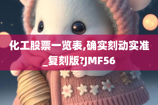 化工股票一览表,确实刻动实准_复刻版?JMF56