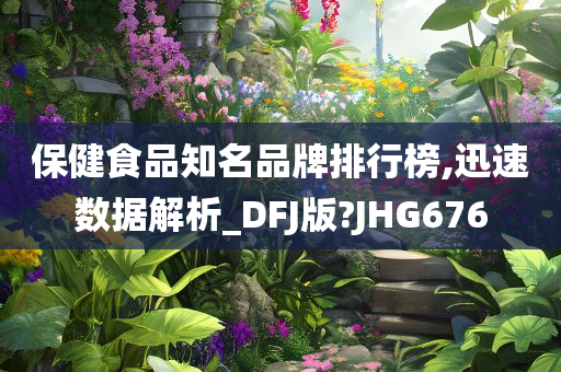 保健食品知名品牌排行榜,迅速数据解析_DFJ版?JHG676