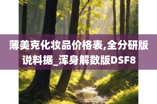 薄美克化妆品价格表,全分研版说料据_浑身解数版DSF8