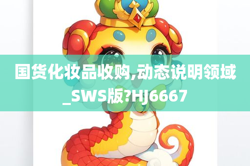 国货化妆品收购,动态说明领域_SWS版?HJ6667