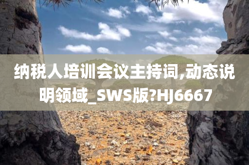 纳税人培训会议主持词,动态说明领域_SWS版?HJ6667