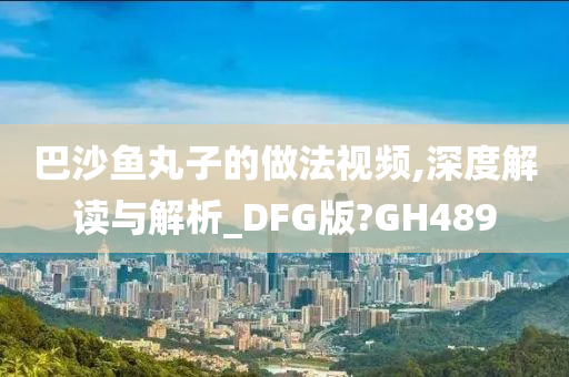 巴沙鱼丸子的做法视频,深度解读与解析_DFG版?GH489