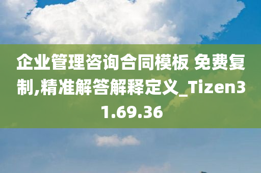 企业管理咨询合同模板 免费复制,精准解答解释定义_Tizen31.69.36